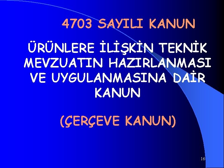 4703 SAYILI KANUN ÜRÜNLERE İLİŞKİN TEKNİK MEVZUATIN HAZIRLANMASI VE UYGULANMASINA DAİR KANUN (ÇERÇEVE KANUN)