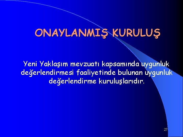 ONAYLANMIŞ KURULUŞ Yeni Yaklaşım mevzuatı kapsamında uygunluk değerlendirmesi faaliyetinde bulunan uygunluk değerlendirme kuruluşlarıdır. 27