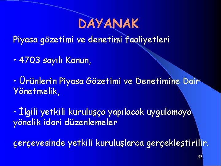 DAYANAK Piyasa gözetimi ve denetimi faaliyetleri • 4703 sayılı Kanun, • Ürünlerin Piyasa Gözetimi