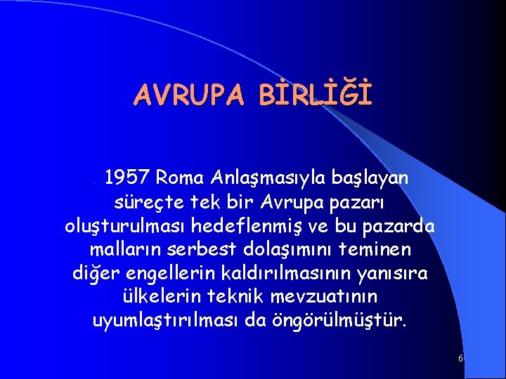 AVRUPA BİRLİĞİ. 1957 Roma Anlaşmasıyla başlayan süreçte tek bir Avrupa pazarı oluşturulması hedeflenmiş ve