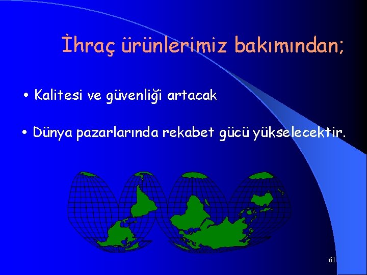 İhraç ürünlerimiz bakımından; • Kalitesi ve güvenliği artacak, • Dünya pazarlarında rekabet gücü yükselecektir.