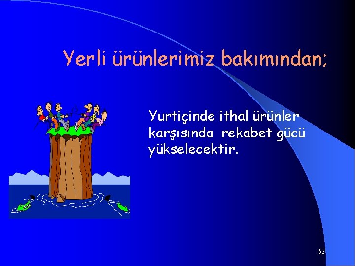 Yerli ürünlerimiz bakımından; Yurtiçinde ithal ürünler karşısında rekabet gücü yükselecektir. 62 