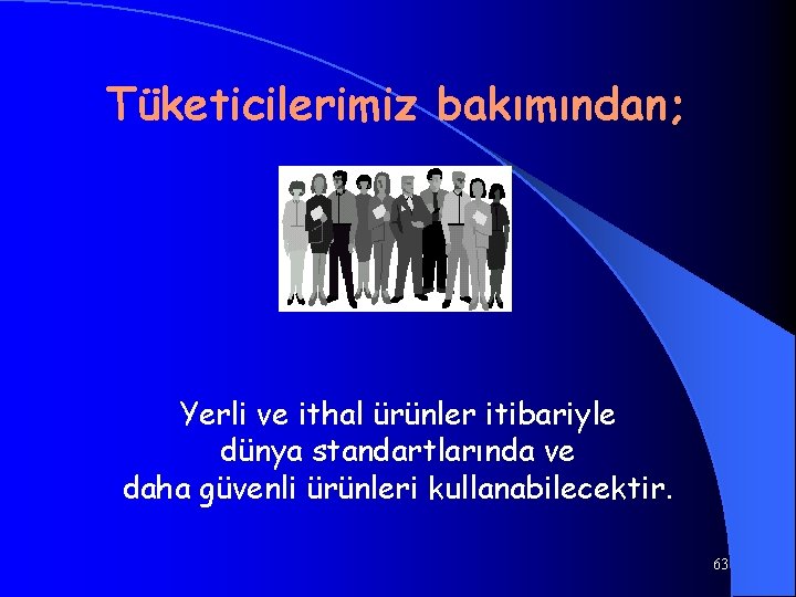 Tüketicilerimiz bakımından; Yerli ve ithal ürünler itibariyle dünya standartlarında ve daha güvenli ürünleri kullanabilecektir.