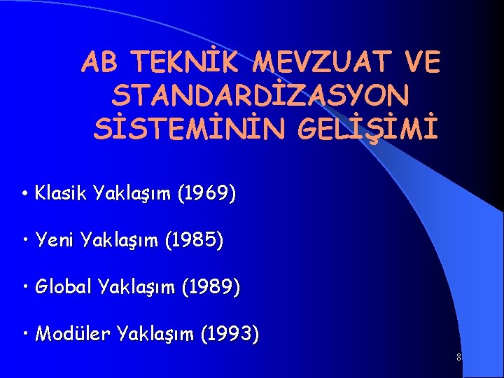 AB TEKNİK MEVZUAT VE STANDARDİZASYON SİSTEMİNİN GELİŞİMİ • Klasik Yaklaşım (1969) • Yeni Yaklaşım