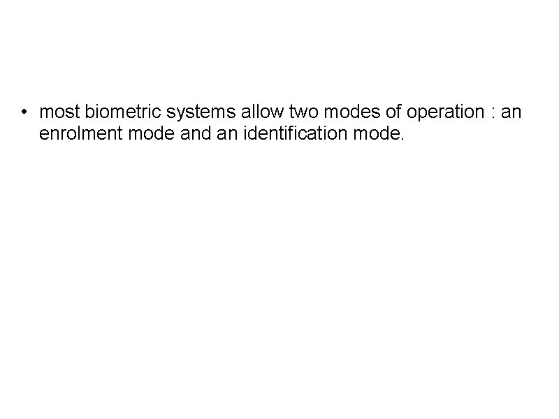  • most biometric systems allow two modes of operation : an enrolment mode