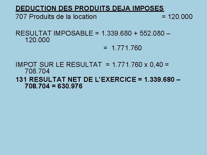 DEDUCTION DES PRODUITS DEJA IMPOSES 707 Produits de la location = 120. 000 RESULTAT