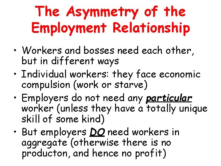 The Asymmetry of the Employment Relationship • Workers and bosses need each other, but
