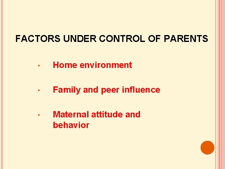 FACTORS UNDER CONTROL OF PARENTS • Home environment • Family and peer influence •