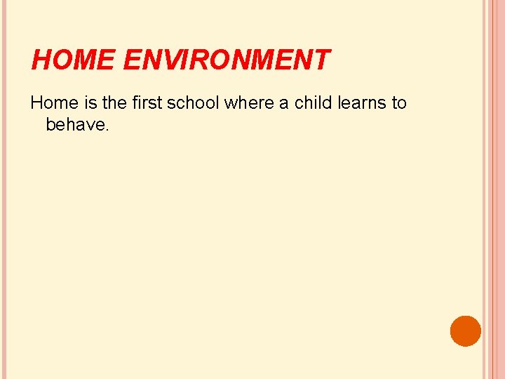 HOME ENVIRONMENT Home is the first school where a child learns to behave. 