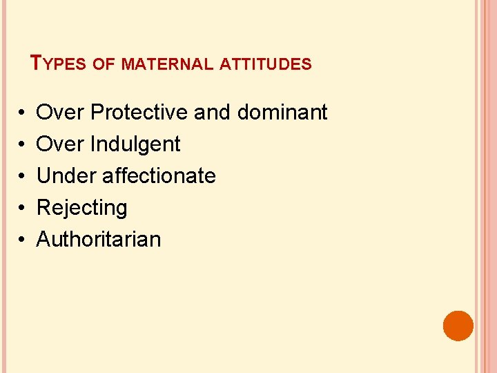 TYPES OF MATERNAL ATTITUDES • • • Over Protective and dominant Over Indulgent Under