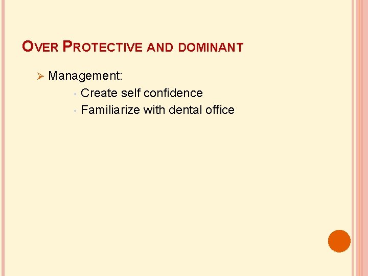 OVER PROTECTIVE AND DOMINANT Management: • Create self confidence • Familiarize with dental office