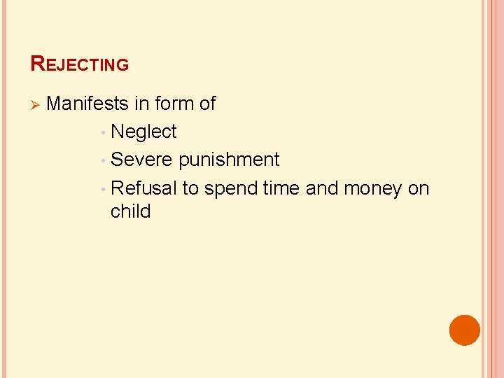 REJECTING Manifests in form of Neglect • Severe punishment • Refusal to spend time