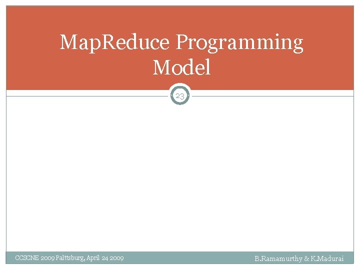 Map. Reduce Programming Model 23 CCSCNE 2009 Palttsburg, April 24 2009 B. Ramamurthy &