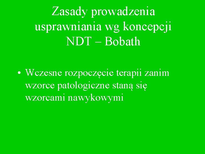 Zasady prowadzenia usprawniania wg koncepcji NDT – Bobath • Wczesne rozpoczęcie terapii zanim wzorce