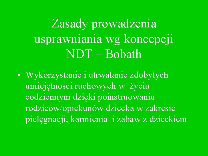 Zasady prowadzenia usprawniania wg koncepcji NDT – Bobath • Wykorzystanie i utrwalanie zdobytych umiejętności