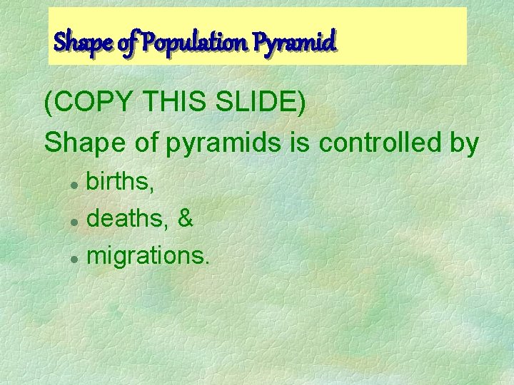 Shape of Population Pyramid (COPY THIS SLIDE) Shape of pyramids is controlled by births,