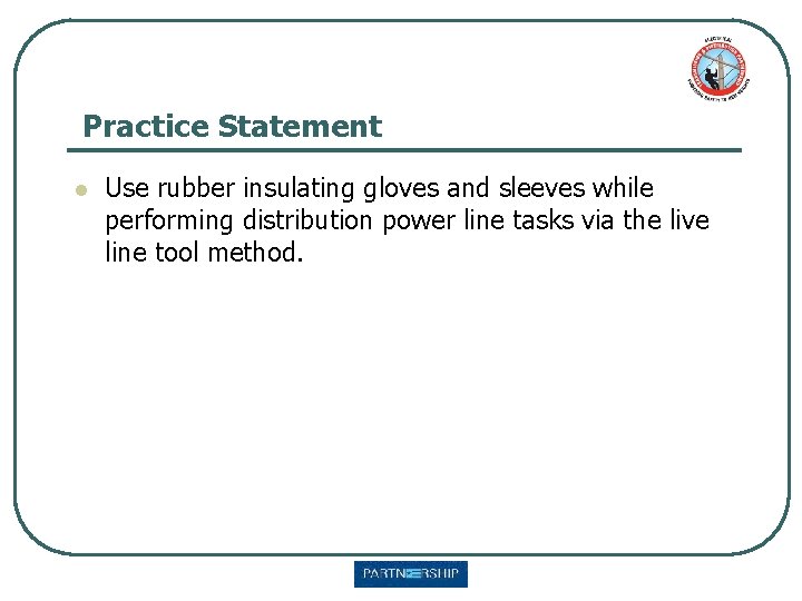 Practice Statement l Use rubber insulating gloves and sleeves while performing distribution power line