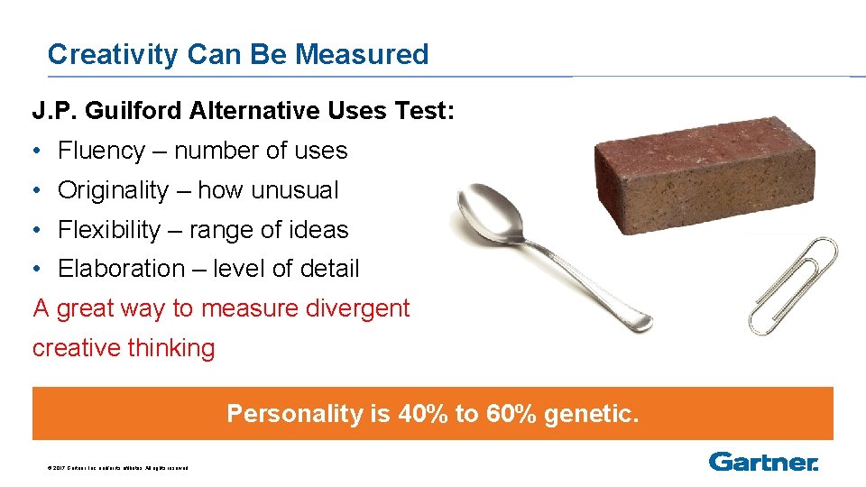 Creativity Can Be Measured J. P. Guilford Alternative Uses Test: • Fluency – number