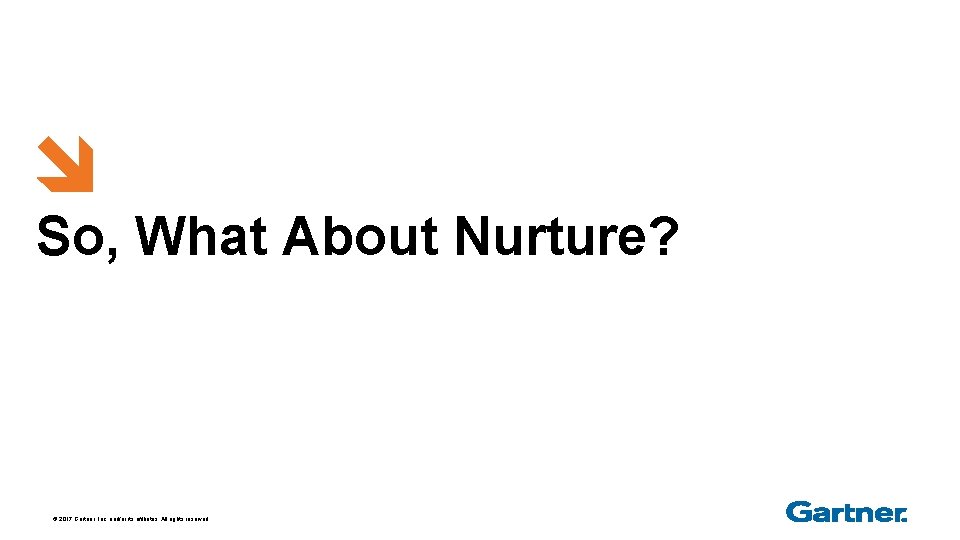 So, What About Nurture? © 2017 Gartner, Inc. and/or its affiliates. All rights reserved.