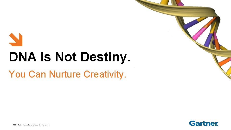 DNA Is Not Destiny. You Can Nurture Creativity. © 2017 Gartner, Inc. and/or its
