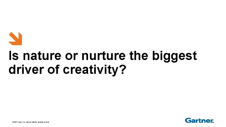 Is nature or nurture the biggest driver of creativity? © 2017 Gartner, Inc. and/or