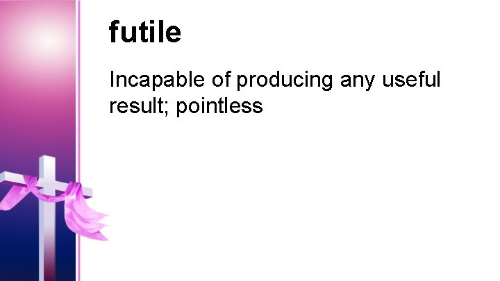 futile Incapable of producing any useful result; pointless 