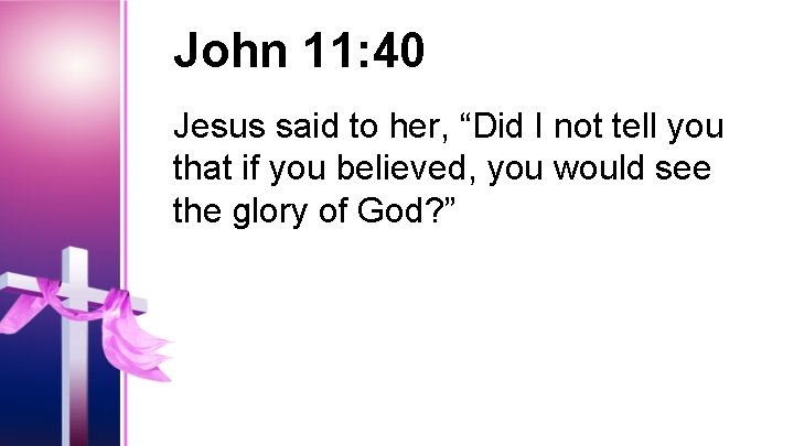 John 11: 40 Jesus said to her, “Did I not tell you that if