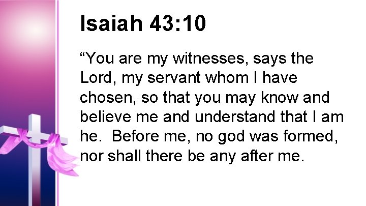 Isaiah 43: 10 “You are my witnesses, says the Lord, my servant whom I