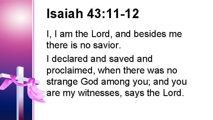 Isaiah 43: 11 -12 I, I am the Lord, and besides me there is
