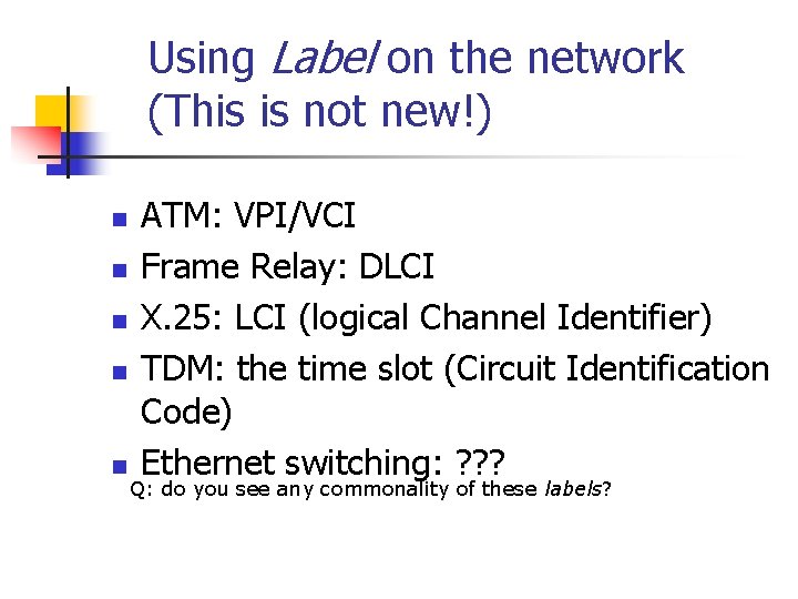 Using Label on the network (This is not new!) n n n ATM: VPI/VCI