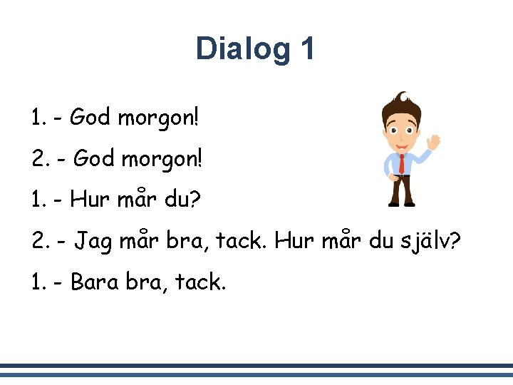 Dialog 1 1. - God morgon! 2. - God morgon! 1. - Hur mår