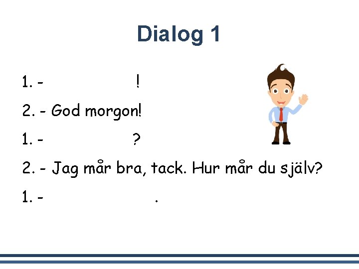 Dialog 1 1. - God morgon! 2. - God morgon! 1. - Hur mår