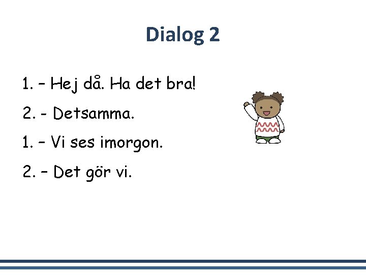 Dialog 2 1. – Hej då. Ha det bra! 2. - Detsamma. 1. –