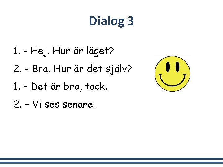 Dialog 3 1. - Hej. Hur är läget? 2. - Bra. Hur är det