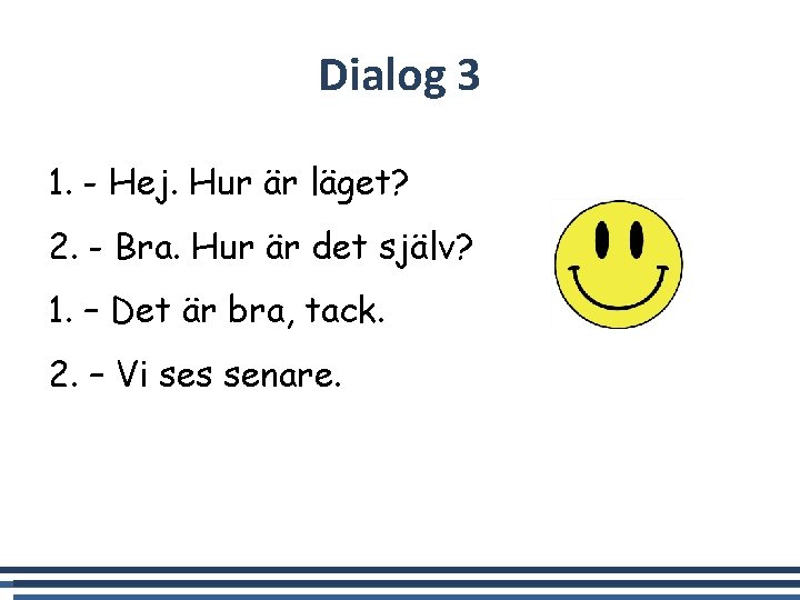 Dialog 3 1. - Hej. Hur är läget? 2. - Bra. Hur är det