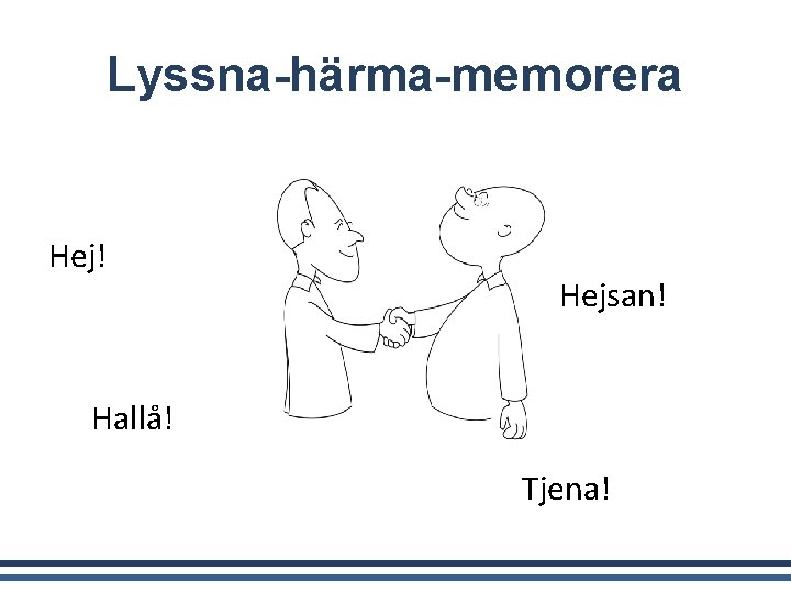 Lyssna-härma-memorera Hej! Hejsan! Hallå! Tjena! 