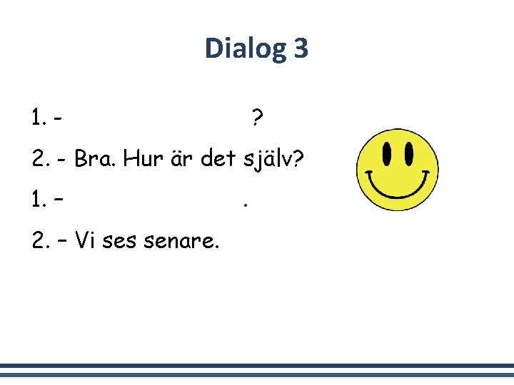 Dialog 3 1. - Hej. Hur är läget? 2. - Bra. Hur är det