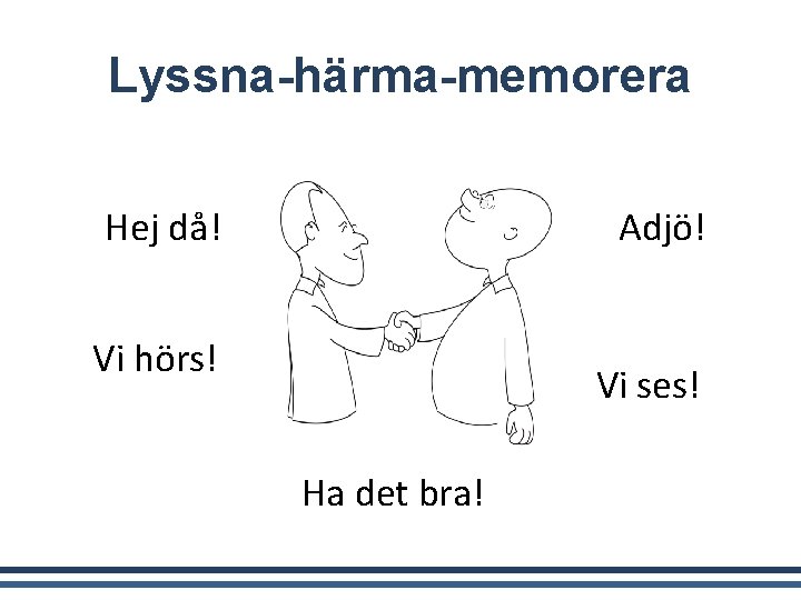 Lyssna-härma-memorera Hej då! Adjö! Vi hörs! Vi ses! Ha det bra! 