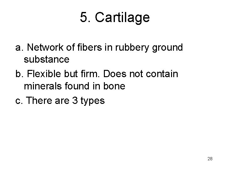 5. Cartilage a. Network of fibers in rubbery ground substance b. Flexible but firm.