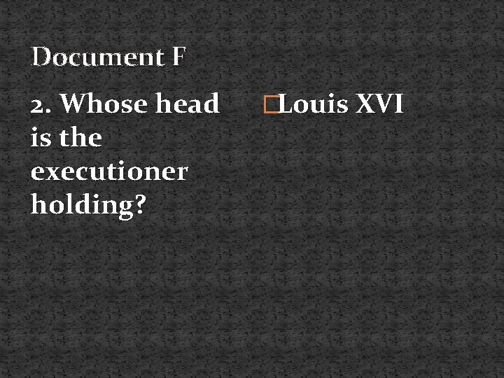 Document F 2. Whose head is the executioner holding? �Louis XVI 