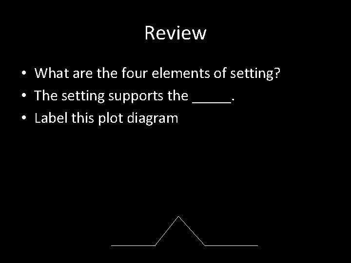 Review • What are the four elements of setting? • The setting supports the