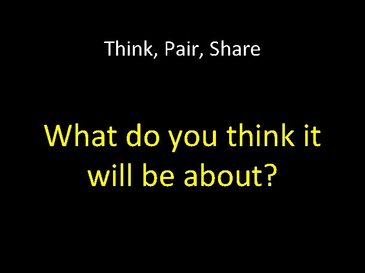 Think, Pair, Share What do you think it will be about? 