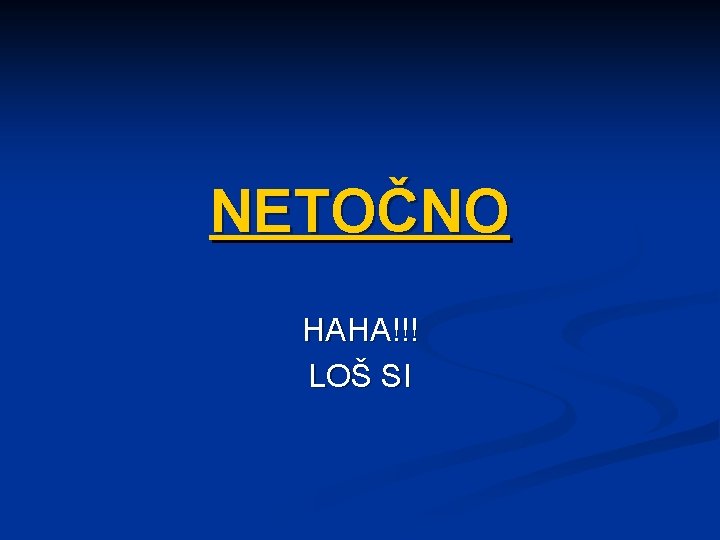 NETOČNO HAHA!!! LOŠ SI 