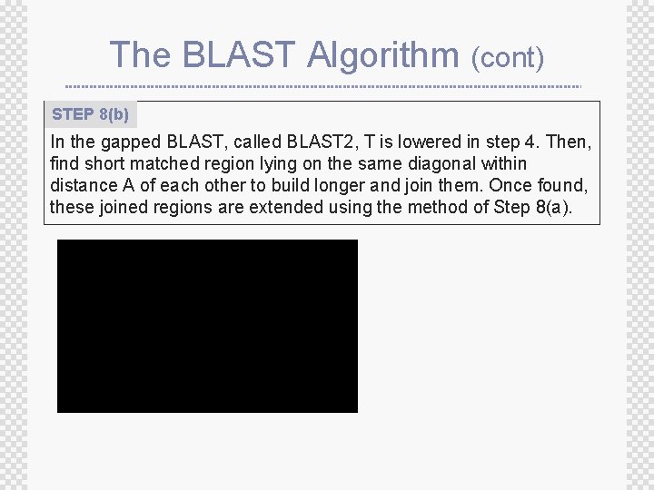 The BLAST Algorithm (cont) STEP 8(b) In the gapped BLAST, called BLAST 2, T