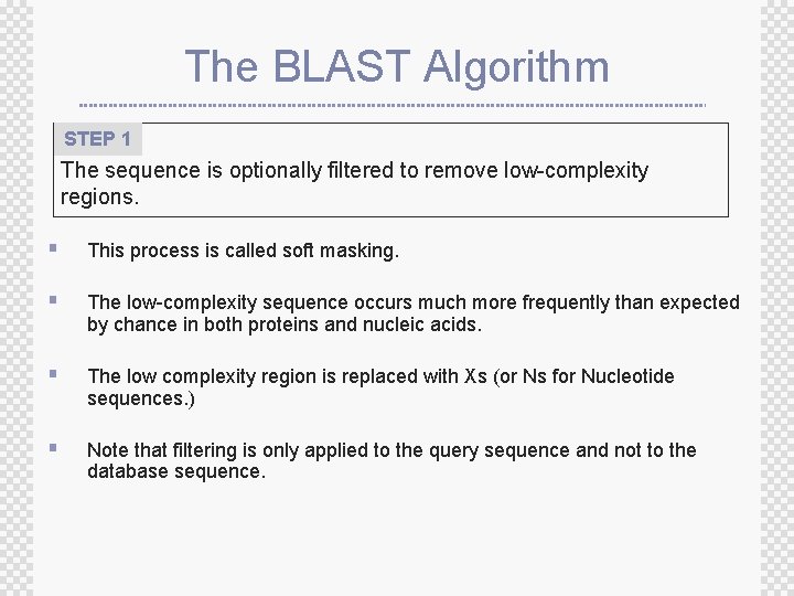 The BLAST Algorithm STEP 1 The sequence is optionally filtered to remove low-complexity regions.