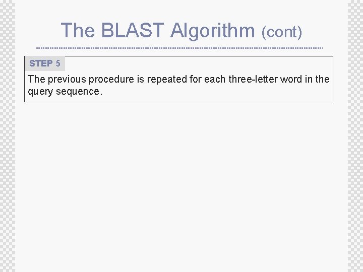 The BLAST Algorithm (cont) STEP 5 The previous procedure is repeated for each three-letter