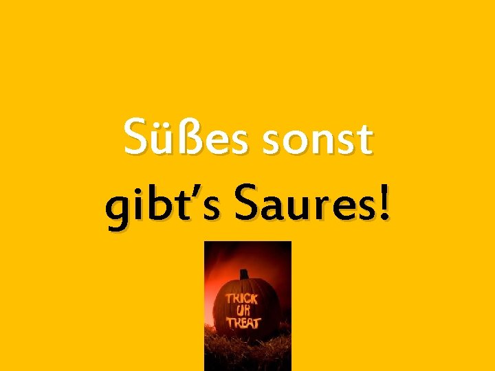 Süßes sonst gibt’s Saures! 