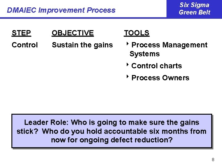 Six Sigma Green Belt DMAIEC Improvement Process STEP OBJECTIVE TOOLS Control Sustain the gains