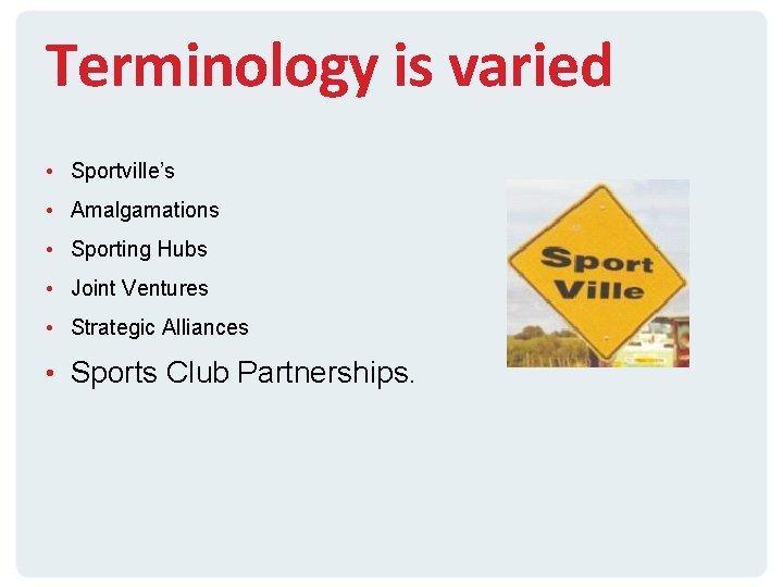 Terminology is varied • Sportville’s • Amalgamations • Sporting Hubs • Joint Ventures •