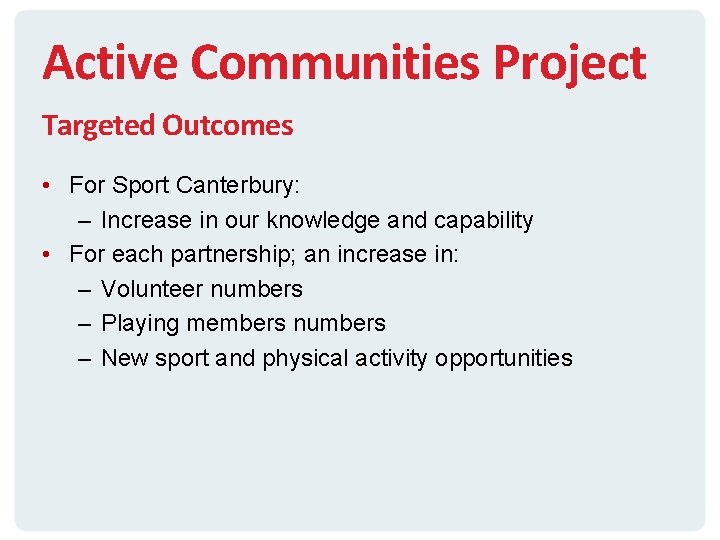 Active Communities Project Targeted Outcomes • For Sport Canterbury: – Increase in our knowledge